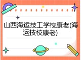 山西海运技工学校康老(海运技校康老)