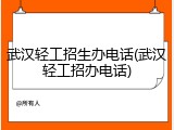 武汉轻工招生办电话(武汉轻工招办电话)