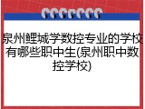 泉州鲤城学数控专业的学校有哪些职中生(泉州职中数控学校)