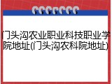 门头沟农业职业科技职业学院地址(门头沟农科院地址)