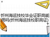 忻州海运技校毕业证职高能用吗(忻州海运技校职高证)