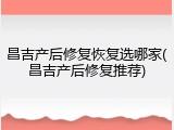 昌吉产后修复恢复选哪家(昌吉产后修复推荐)
