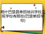 喀什巴楚县单招培训学校正规学校有那些(巴楚单招学校)