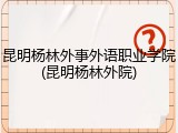 昆明杨林外事外语职业学院(昆明杨林外院)