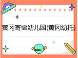 黄冈寄宿幼儿园(黄冈幼托)