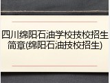 四川绵阳石油学校技校招生简章(绵阳石油技校招生)