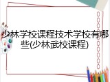少林学校课程技术学校有哪些(少林武校课程)