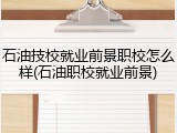 石油技校就业前景职校怎么样(石油职校就业前景)