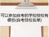 可以参加自考的学校技校有哪些(自考技校名单)