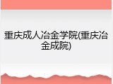 重庆成人冶金学院(重庆冶金成院)