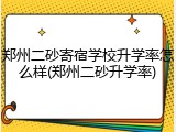 郑州二砂寄宿学校升学率怎么样(郑州二砂升学率)