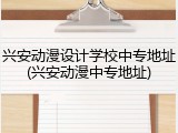 兴安动漫设计学校中专地址(兴安动漫中专地址)