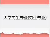 大学男生专业(男生专业)
