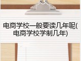 电商学校一般要读几年呢(电商学校学制几年)