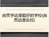 自贡学动漫最好的学校(自贡动漫名校)