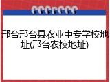 邢台邢台县农业中专学校地址(邢台农校地址)