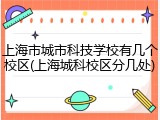 上海市城市科技学校有几个校区(上海城科校区分几处)