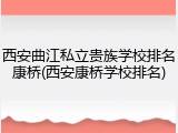 西安曲江私立贵族学校排名康桥(西安康桥学校排名)