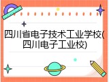 四川省电子技术工业学校(四川电子工业校)