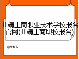 曲靖工商职业技术学校报名官网(曲靖工商职校报名)