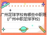广州足球学校有哪些中职班(广州中职足球学校)