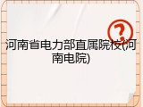河南省电力部直属院校(河南电院)