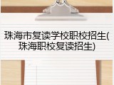 珠海市复读学校职校招生(珠海职校复读招生)