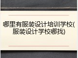 哪里有服装设计培训学校(服装设计学校哪找)