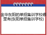 金华东阳的单招集训学校哪里有(东阳单招集训学校)