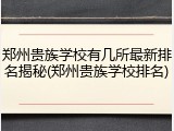 郑州贵族学校有几所最新排名揭秘(郑州贵族学校排名)