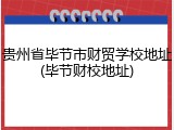 贵州省毕节市财贸学校地址(毕节财校地址)