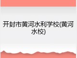 开封市黄河水利学校(黄河水校)