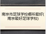 南京市足球学校哪所最好(南京最好足球学校)