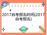 2017自考报名时间(2017自考报名)