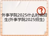 外事学院2025什么时候招生(外事学院2025招生)