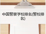 中国警察学校排名(警校排名)