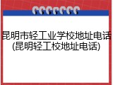 昆明市轻工业学校地址电话(昆明轻工校地址电话)