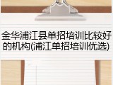 金华浦江县单招培训比较好的机构(浦江单招培训优选)