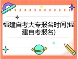 福建自考大专报名时间(福建自考报名)