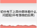 初中考不上高中意味着什么问题呢(中考落榜的后果)