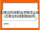 石家庄科技职业学院怎么样(石家庄科技职院如何)