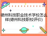 德州科技职业技术学校怎么样(德州科技职校评价)