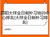 邵阳大祥全日制补习培训中心排名(大祥全日制补习排名)