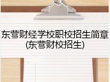 东营财经学校职校招生简章(东营财校招生)