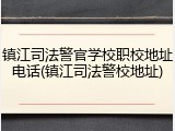 镇江司法警官学校职校地址电话(镇江司法警校地址)