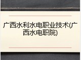 广西水利水电职业技术(广西水电职院)
