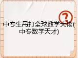 中专生吊打全球数学大佬(中专数学天才)