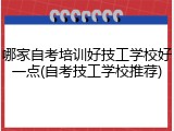 哪家自考培训好技工学校好一点(自考技工学校推荐)