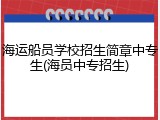 海运船员学校招生简章中专生(海员中专招生)