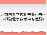 北京自考学校和专业中专一样吗(北京自考中专差异)